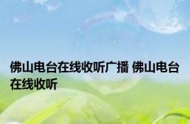 佛山电台在线收听广播 佛山电台在线收听 