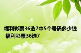 福利彩票36选7中5个号码多少钱 福利彩票36选7 