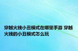 穿越火线小丑模式在哪里手游 穿越火线的小丑模式怎么玩