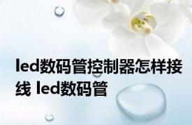 led数码管控制器怎样接线 led数码管 