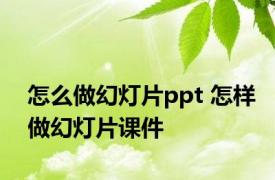 怎么做幻灯片ppt 怎样做幻灯片课件 