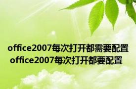 office2007每次打开都需要配置 office2007每次打开都要配置 