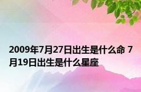 2009年7月27日出生是什么命 7月19日出生是什么星座