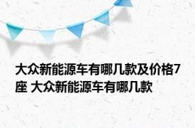 大众新能源车有哪几款及价格7座 大众新能源车有哪几款