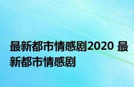 最新都市情感剧2020 最新都市情感剧 