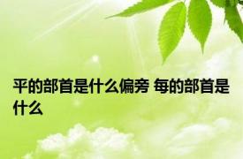 平的部首是什么偏旁 每的部首是什么 