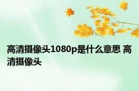 高清摄像头1080p是什么意思 高清摄像头 