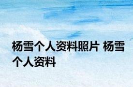 杨雪个人资料照片 杨雪个人资料 