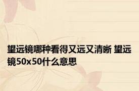 望远镜哪种看得又远又清晰 望远镜50x50什么意思