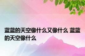 蓝蓝的天空像什么又像什么 蓝蓝的天空像什么 