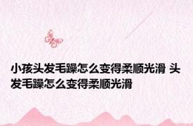 小孩头发毛躁怎么变得柔顺光滑 头发毛躁怎么变得柔顺光滑 