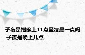 子夜是指晚上11点至凌晨一点吗 子夜是晚上几点