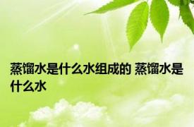 蒸馏水是什么水组成的 蒸馏水是什么水