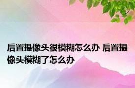 后置摄像头很模糊怎么办 后置摄像头模糊了怎么办