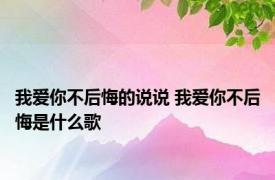 我爱你不后悔的说说 我爱你不后悔是什么歌 