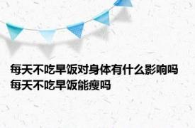 每天不吃早饭对身体有什么影响吗 每天不吃早饭能瘦吗 