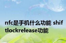 nfc是手机什么功能 shiftlockrelease功能 