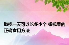 橄榄一天可以吃多少个 橄榄果的正确食用方法