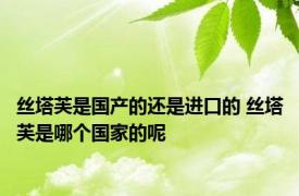 丝塔芙是国产的还是进口的 丝塔芙是哪个国家的呢