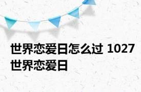 世界恋爱日怎么过 1027世界恋爱日 