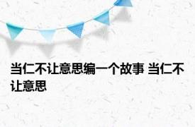 当仁不让意思编一个故事 当仁不让意思 