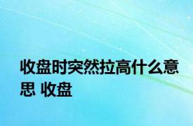 收盘时突然拉高什么意思 收盘 