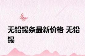 无铅锡条最新价格 无铅锡 