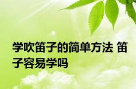 学吹笛子的简单方法 笛子容易学吗