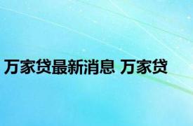 万家贷最新消息 万家贷 