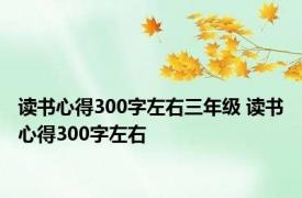 读书心得300字左右三年级 读书心得300字左右 