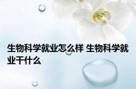 生物科学就业怎么样 生物科学就业干什么