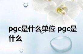 pgc是什么单位 pgc是什么 