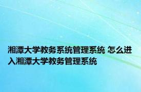 湘潭大学教务系统管理系统 怎么进入湘潭大学教务管理系统