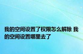 我的空间设置了权限怎么解除 我的空间设置哪里去了