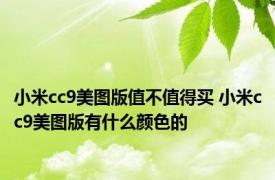 小米cc9美图版值不值得买 小米cc9美图版有什么颜色的