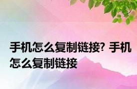 手机怎么复制链接? 手机怎么复制链接