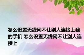 怎么设置无线网不让别人连接上我的手机 怎么设置无线网不让别人连接上