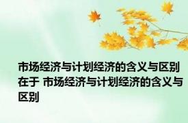 市场经济与计划经济的含义与区别在于 市场经济与计划经济的含义与区别