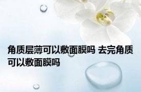 角质层薄可以敷面膜吗 去完角质可以敷面膜吗