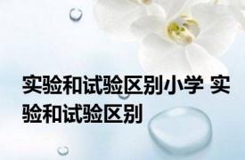 实验和试验区别小学 实验和试验区别