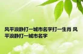 风平浪静打一城市名字打一生肖 风平浪静打一城市名字 