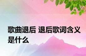 歌曲退后 退后歌词含义是什么