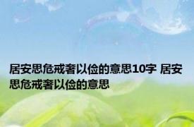 居安思危戒奢以俭的意思10字 居安思危戒奢以俭的意思 