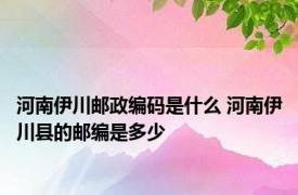 河南伊川邮政编码是什么 河南伊川县的邮编是多少