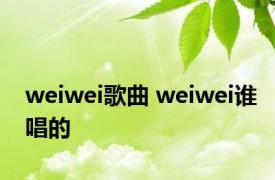 weiwei歌曲 weiwei谁唱的 