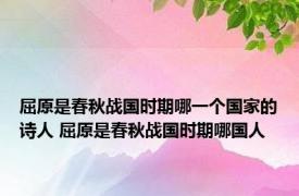 屈原是春秋战国时期哪一个国家的诗人 屈原是春秋战国时期哪国人