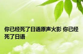 你已经死了日语原声火影 你已经死了日语 