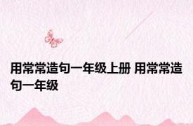 用常常造句一年级上册 用常常造句一年级 