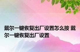 戴尔一键恢复出厂设置怎么按 戴尔一键恢复出厂设置 