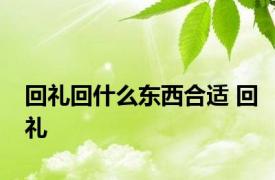 回礼回什么东西合适 回礼 